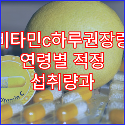 비타민c하루권장량 연령별 적정 섭취량과 과다복용 주의
