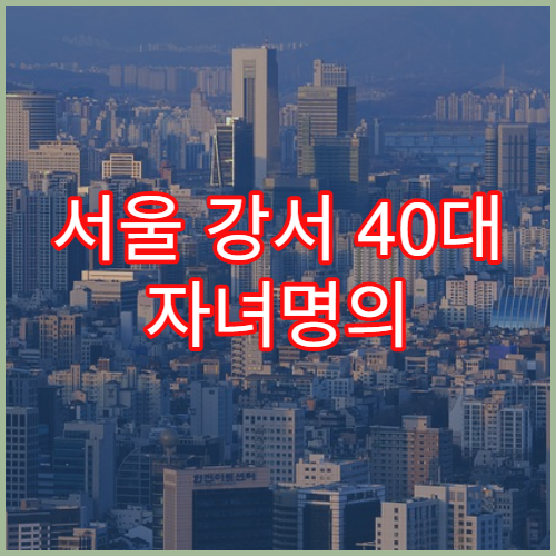 서울 강서 40대 자녀명의 아파트 매매세금 줄이는 법
