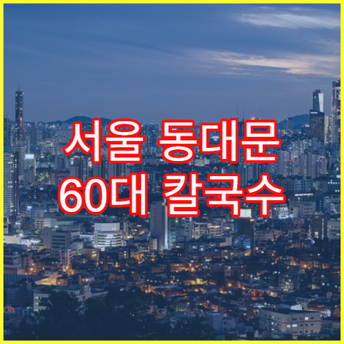 서울 동대문 60대 칼국수 손맛 맛집