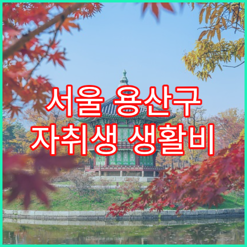 서울 용산구 자취생 생활비 총정리 – 월세·공과금 중심