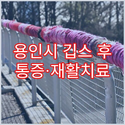 용인시 깁스 후 통증·재활치료 병원 안내